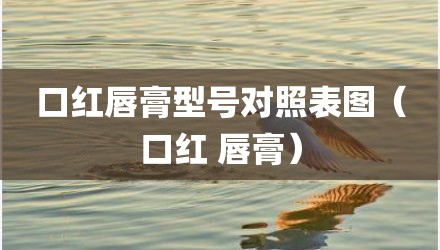 口红唇膏型号对照表图（口红 唇膏）
