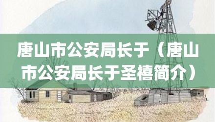 唐山市公安局长于（唐山市公安局长于圣禧简介）