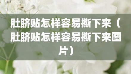 肚脐贴怎样容易撕下来（肚脐贴怎样容易撕下来图片）