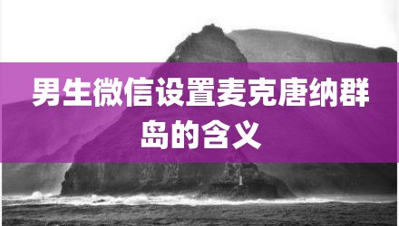 男生微信设置麦克唐纳群岛的含义