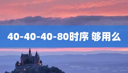 40-40-40-80时序 够用么