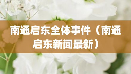 南通启东全体事件（南通启东新闻最新）