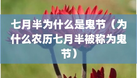 七月半为什么是鬼节（为什么农历七月半被称为鬼节）