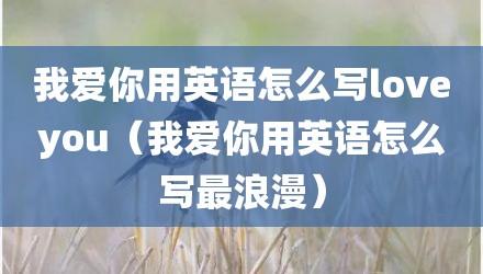我爱你用英语怎么写loveyou（我爱你用英语怎么写最浪漫）
