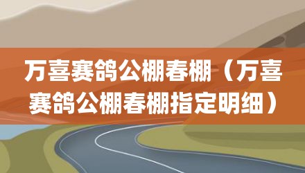 万喜赛鸽公棚春棚（万喜赛鸽公棚春棚指定明细）