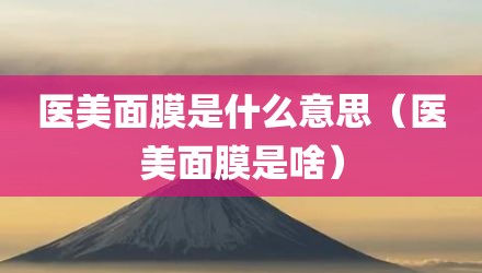 医美面膜是什么意思（医美面膜是啥）
