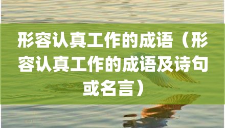 形容认真工作的成语（形容认真工作的成语及诗句或名言）