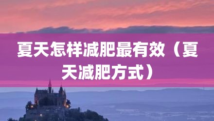 夏天怎样减肥最有效(夏天减肥方式)