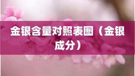 金银含量对照表图（金银成分）