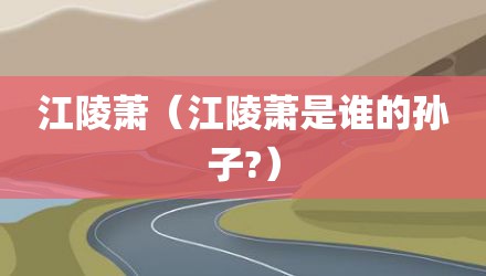 江陵萧（江陵萧是谁的孙子?）