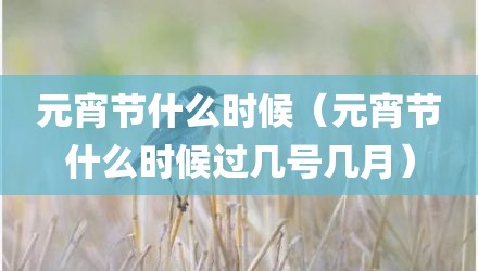 元宵节什么时候（元宵节什么时候过几号几月）