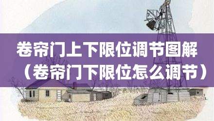 卷帘门上下限位调节图解(卷帘门下限位怎么调节)