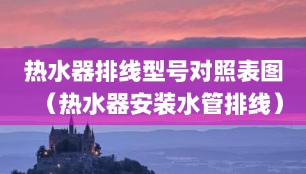 热水器排线型号对照表图（热水器安装水管排线）