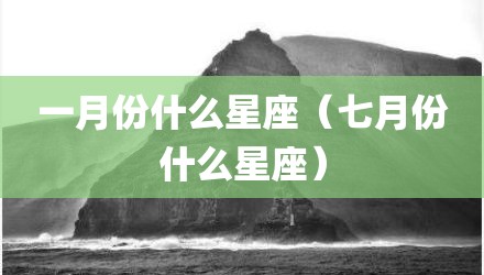 一月份什么星座（七月份什么星座）