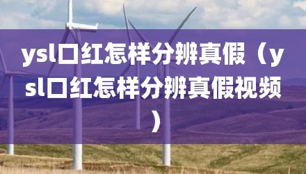 ysl口红怎样分辨真假（ysl口红怎样分辨真假视频）