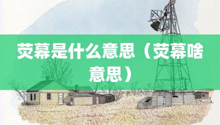 荧幕是什么意思（荧幕啥意思）