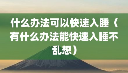 什么办法可以快速入睡（有什么办法能快速入睡不乱想）