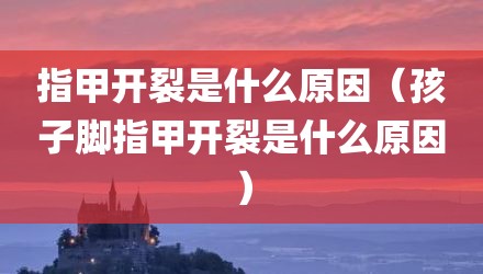 指甲开裂是什么原因（孩子脚指甲开裂是什么原因）