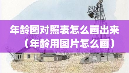 年龄图对照表怎么画出来（年龄用图片怎么画）