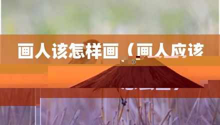 画人该怎样画(画人应该怎么画)