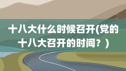 十八大什么时候召开(党的十八大召开的时间？)
