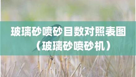 玻璃砂喷砂目数对照表图（玻璃砂喷砂机）