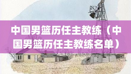 中国男篮历任主教练（中国男篮历任主教练名单）