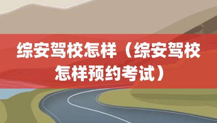 综安驾校怎样（综安驾校怎样预约考试）