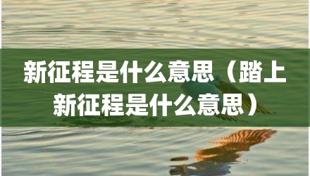 新征程是什么意思（踏上新征程是什么意思）