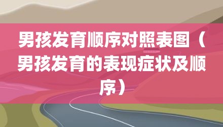 男孩发育顺序对照表图（男孩发育的表现症状及顺序）