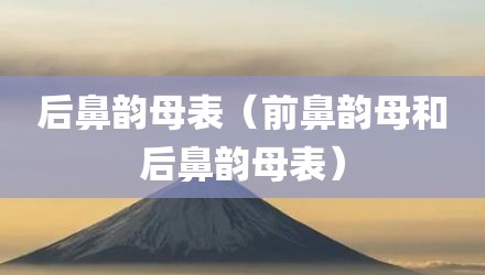 后鼻韵母表（前鼻韵母和后鼻韵母表）
