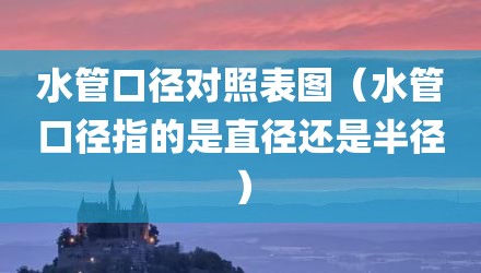 水管口径对照表图（水管口径指的是直径还是半径）