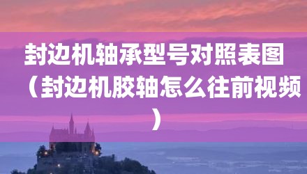 封边机轴承型号对照表图（封边机胶轴怎么往前视频）