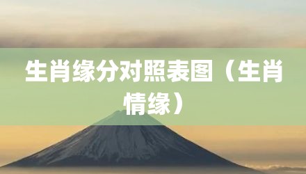 生肖缘分对照表图（生肖情缘）