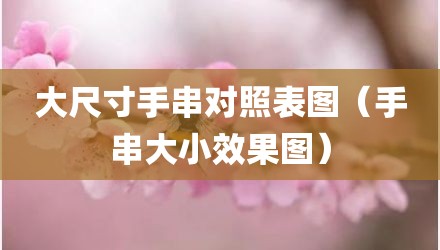 大尺寸手串对照表图（手串大小效果图）