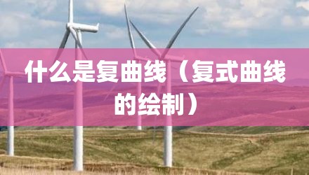 什么是复曲线（复式曲线的绘制）