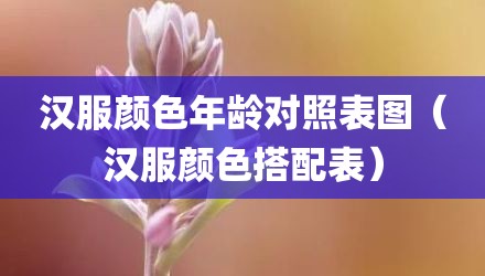 汉服颜色年龄对照表图（汉服颜色搭配表）
