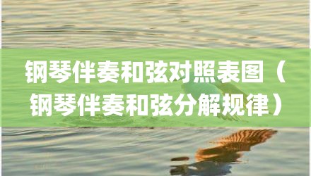 钢琴伴奏和弦对照表图（钢琴伴奏和弦分解规律）