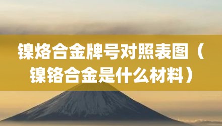 镍烙合金牌号对照表图（镍铬合金是什么材料）