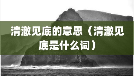 清澈见底的意思（清澈见底是什么词）