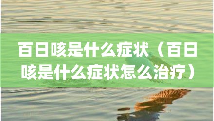 百日咳是什么症状（百日咳是什么症状怎么治疗）