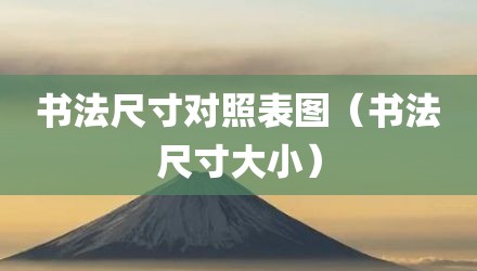 书法尺寸对照表图（书法尺寸大小）