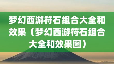 梦幻西游符石组合大全和效果（梦幻西游符石组合大全和效果图）