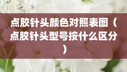 点胶针头颜色对照表图（点胶针头型号按什么区分）