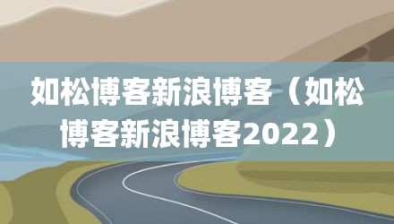 如松博客新浪博客（如松博客新浪博客2022）