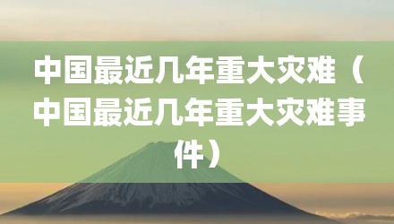 中国最近几年重大灾难（中国最近几年重大灾难事件）