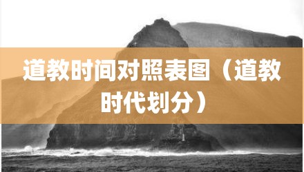 道教时间对照表图（道教时代划分）