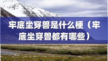 牢底坐穿兽是什么梗（牢底坐穿兽都有哪些）