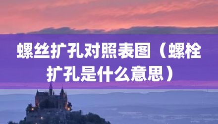 螺丝扩孔对照表图（螺栓扩孔是什么意思）