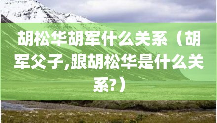 胡松华胡军什么关系(胡军父子,跟胡松华是什么关系?)